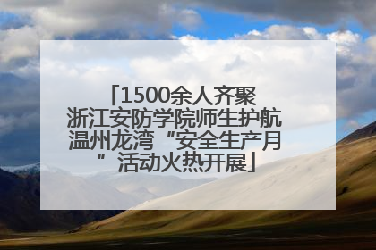 1500余人齐聚 浙江安防学院师生护航温州龙湾“安全生产月”活动火热开展